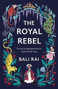 Cover image for The Royal Rebel: The Life of Suffragette Princess Sophia Duleep Singh