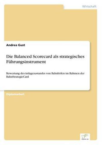 Cover image for Die Balanced Scorecard als strategisches Fuhrungsinstrument: Bewertung des Anlagezustandes von Bahnhoefen im Rahmen der BahnStrategieCard