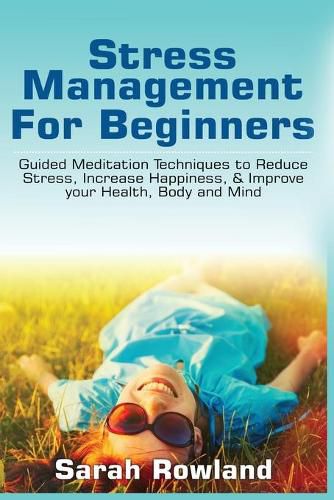 Cover image for Stress Management for Beginners: Guided Meditation Techniques to Reduce Stress, Increase Happiness, & Improve your Health, Body, and Mind