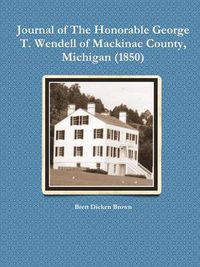 Cover image for Journal of The Honorable George T. Wendell of Mackinac County, Michigan (1850)