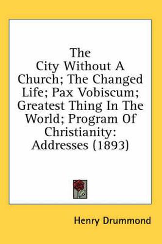 Cover image for The City Without a Church; The Changed Life; Pax Vobiscum; Greatest Thing in the World; Program of Christianity: Addresses (1893)