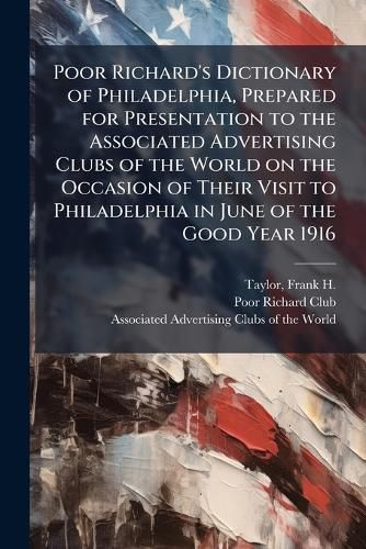 Cover image for Poor Richard's Dictionary of Philadelphia, Prepared for Presentation to the Associated Advertising Clubs of the World on the Occasion of Their Visit to Philadelphia in June of the Good Year 1916