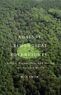 Cover image for Against Ecological Sovereignty: Ethics, Biopolitics, and Saving the Natural World