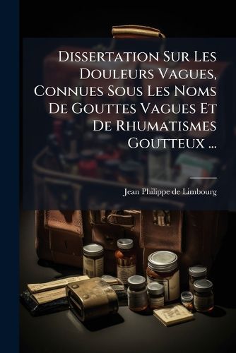 Cover image for Dissertation Sur Les Douleurs Vagues, Connues Sous Les Noms de Gouttes Vagues Et de Rhumatismes Goutteux ...