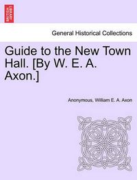 Cover image for Guide to the New Town Hall. [by W. E. A. Axon.]