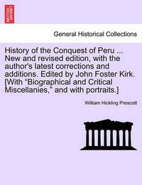 Cover image for History of the Conquest of Peru ... New and Revised Edition, with the Author's Latest Corrections and Additions. Edited by John Foster Kirk. [With  Biographical and Critical Miscellanies,  and with Portraits.]