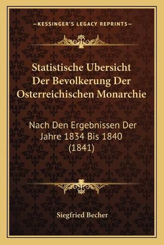 Cover image for Statistische Ubersicht Der Bevolkerung Der Osterreichischen Monarchie: Nach Den Ergebnissen Der Jahre 1834 Bis 1840 (1841)