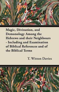 Cover image for Magic, Divination, and Demonology Among the Hebrews and Their Neighbours - Including and Examination of Biblical References and of the Biblical Terms