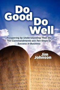 Cover image for Do Good Do Well: Prospering By Understanding That The Ten Commandments Are Ten Steps To Success In Business