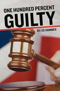 Cover image for One Hundred Percent Guilty: How an Insider Links the Death of Six Children to the Politics of Convicted Illinois Governor George Ryan