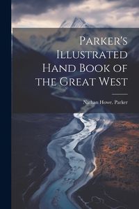 Cover image for Parker's Illustrated Hand Book of the Great West