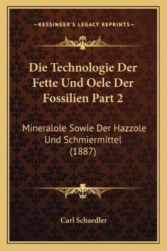 Cover image for Die Technologie Der Fette Und Oele Der Fossilien Part 2: Mineralole Sowie Der Hazzole Und Schmiermittel (1887)