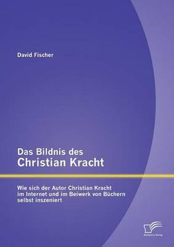 Das Bildnis des Christian Kracht: Wie sich der Autor Christian Kracht im Internet und im Beiwerk von Buchern selbst inszeniert