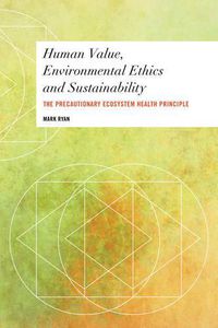 Cover image for Human Value, Environmental Ethics and Sustainability: The Precautionary Ecosystem Health Principle