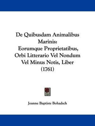 Cover image for de Quibusdam Animalibus Marinis: Eorumque Proprietatibus, Orbi Litterario Vel Nondum Vel Minus Notis, Liber (1761)