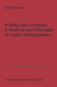 Cover image for Willing and Unwilling: A Study in the Philosophy of Arthur Schopenhauer