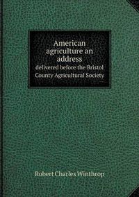 Cover image for American agriculture an address delivered before the Bristol County Agricultural Society