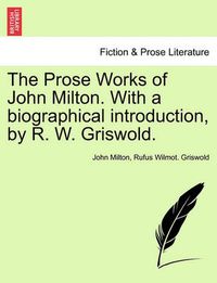 Cover image for The Prose Works of John Milton. with a Biographical Introduction, by R. W. Griswold. Vol. I