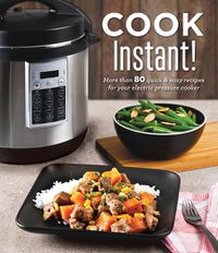 Cover image for Cook Instant!: More Than 80 Quick & Easy Recipes for Your Electric Pressure Cooker