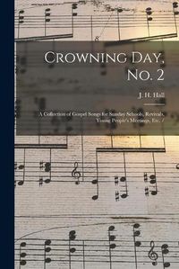 Cover image for Crowning Day, No. 2: a Collection of Gospel Songs for Sunday Schools, Revivals, Young People's Meetings, Etc. /