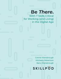 Cover image for Be There... with 7 Skills Critical for Working (and Living) in the Digital Age