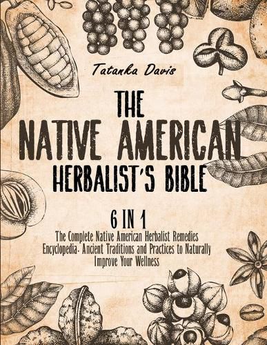 Cover image for The Native American Herbalist's Bible: 6 Books in 1. The Definitive Guide to Naturally Improve Your Wellness. Everything You Need to Know from the Fields to Your Apothecary Table