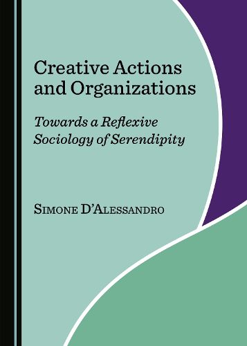 Cover image for Creative Actions and Organizations: Towards a Reflexive Sociology of Serendipity