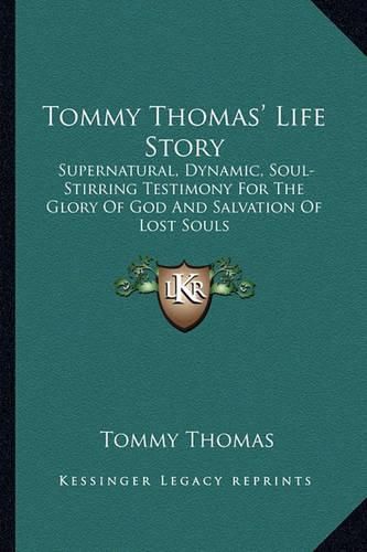 Cover image for Tommy Thomas' Life Story: Supernatural, Dynamic, Soul-Stirring Testimony for the Glory of God and Salvation of Lost Souls