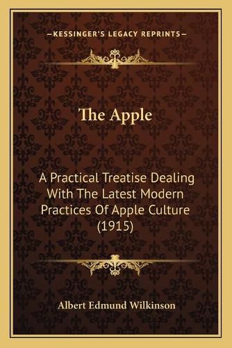 Cover image for The Apple: A Practical Treatise Dealing with the Latest Modern Practices of Apple Culture (1915)