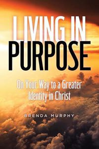 Cover image for Living in Purpose: On Your Way to a Greater Identity in Christ