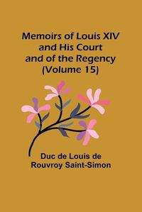 Cover image for Memoirs of Louis XIV and His Court and of the Regency (Volume 15)