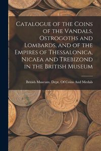 Cover image for Catalogue of the Coins of the Vandals, Ostrogoths and Lombards, and of the Empires of Thessalonica, Nicaea and Trebizond in the British Museum