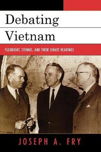 Cover image for Debating Vietnam: Fulbright, Stennis, and Their Senate Hearings