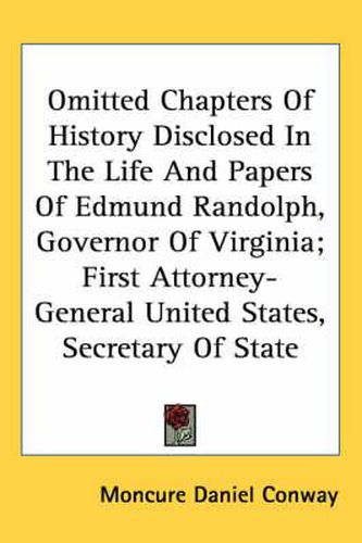 Cover image for Omitted Chapters Of History Disclosed In The Life And Papers Of Edmund Randolph, Governor Of Virginia; First Attorney-General United States, Secretary Of State