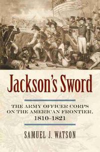 Cover image for Jackson's Sword: The Army Officer Corps on the American Frontier, 1810-1821
