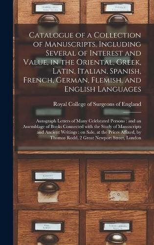 Cover image for Catalogue of a Collection of Manuscripts, Including Several of Interest and Value, in the Oriental, Greek, Latin, Italian, Spanish, French, German, Flemish, and English Languages: Autograph Letters of Many Celebrated Persons: and an Assemblage Of...
