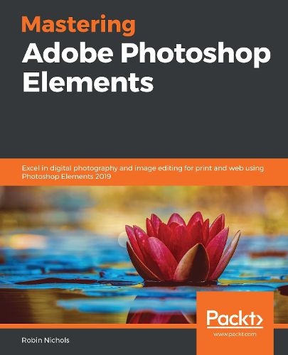 Cover image for Mastering Adobe Photoshop Elements: Excel in digital photography and image editing for print and web using Photoshop Elements 2019