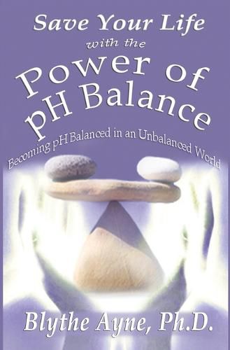 Cover image for Save Your Life with the Power of pH Balance: Becoming pH Balanced in an Unbalanced World