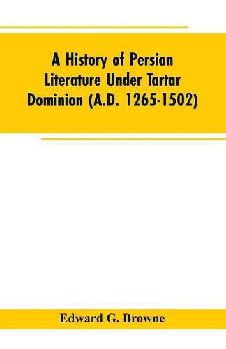 A History of Persian Literature under tartar Dominion (A.D. 1265-1502)