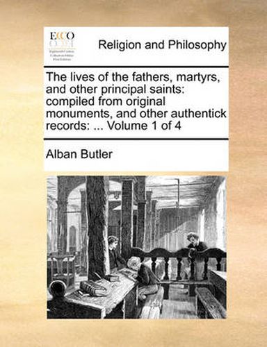 Cover image for The Lives of the Fathers, Martyrs, and Other Principal Saints: Compiled from Original Monuments, and Other Authentick Records: ... Volume 1 of 4