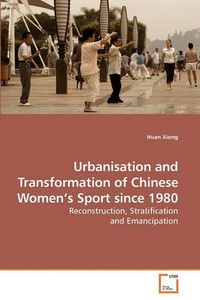 Cover image for Urbanisation and Transformation of Chinese Women's Sport Since 1980