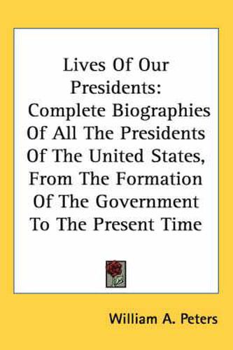 Cover image for Lives of Our Presidents: Complete Biographies of All the Presidents of the United States, from the Formation of the Government to the Present Time