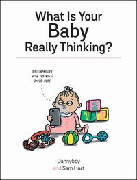 Cover image for What Is Your Baby Really Thinking?: All the Things Your Baby Wished They Could Tell You