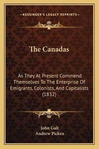 Cover image for The Canadas: As They at Present Commend Themselves to the Enterprise of Emigrants, Colonists, and Capitalists (1832)