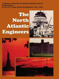 Cover image for The North Atlantic Engineers: A History of the North Atlantic Division and Its Predecessors in the U.S. Army Corps of Engineers 1775-1974