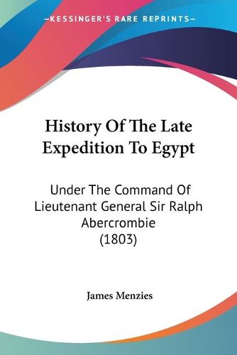 History Of The Late Expedition To Egypt: Under The Command Of Lieutenant General Sir Ralph Abercrombie (1803)