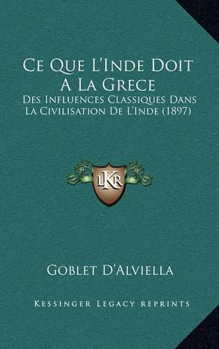 Cover image for Ce Que L'Inde Doit a la Grece: Des Influences Classiques Dans La Civilisation de L'Inde (1897)