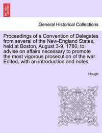 Cover image for Proceedings of a Convention of Delegates from Several of the New-England States, Held at Boston, August 3-9, 1780, to Advise on Affairs Necessary to Promote the Most Vigorous Prosecution of the War Edited, with an Introduction and Notes.