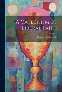 Cover image for A Catechism of Liberal Faith