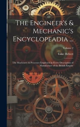 Cover image for The Engineer's & Mechanic's Encyclopeadia ...